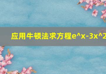 应用牛顿法求方程e^x-3x^2